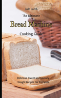 The Ultimate Bread Machine Cooking Guide: Delicious Sweet and Savoury Dough Recipes For Everyone