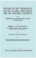 History of the Violoncello, the Viol Da Gamba, Their Precursors and Collateral Instruments, with Biographies of All the Most Eminent Players in Every Country. [Facsimile of the 1915 Edition].