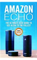 Amazon Echo: The Ultimate User Guide to Use Alexa to the Fullest (Including 121 Tips and Tricks, Alexa Second Generation, 2018 Updated User Guide, Echo Manual, with Latest Updates)