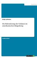 Die Rekrutierung der Soldaten im amerikanischen Bürgerkrieg