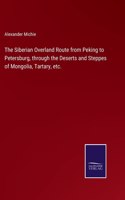 The Siberian Overland Route from Peking to Petersburg, through the Deserts and Steppes of Mongolia, Tartary, etc.