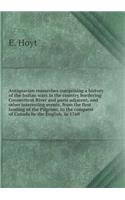 Antiquarian researches comprising a history of the Indian wars in the country bordering Connecticut River and parts adjacent, and other interesting events, from the first landing of the Pilgrims, to the conquest of Canada by the English, in 1760: (English)