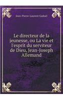 Le Directeur de la Jeunesse, Ou La Vie Et l'Esprit Du Serviteur de Dieu, Jean-Joseph Allemand