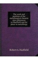 The Work and Position of the Metallurgical Chemist Also References to Sheffield and Its Place in Metallurgy