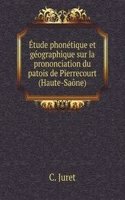 Etude phonetique et geographique sur la prononciation du patois de Pierrecourt (Haute-Saone)