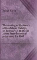 making of the treaty of Guadalupe Hidalgo, on February 2, 1848; the James Bryce historical prize essay for 1905