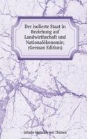 Der isolierte Staat in Beziehung auf Landwirthschaft und Nationalokonomie; (German Edition)