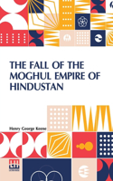 The Fall Of The Moghul Empire Of Hindustan
