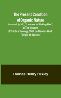 Present Condition of Organic Nature; Lecture I. (of VI.), "Lectures to Working Men", at the Museum of Practical Geology, 1863, on Darwin's Work: "Origin of Species"