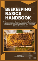 Beekeeping Basics Handbook: A Comprehensive Guide to Sustainable Beekeeping Practices, Its care, Hive Management Techniques, Hive splitting, Business Strategies, and Profitable