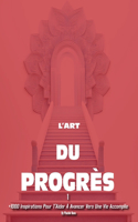 L'Art Du Progrès 1: +1000 Inspirations Pour T'Aider À Avancer Vers Une Vie Accomplie
