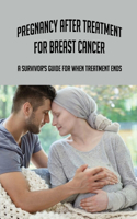 Pregnancy After Treatment For Breast Cancer: A Survivor's Guide For When Treatment Ends: Pregnancy After Breast Cancer