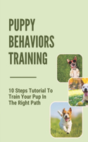 Puppy Behaviors Training: 10 Steps Tutorial To Train Your Pup In The Right Path: Steps To Raising A Puppy