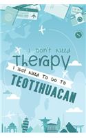 I Don't Need Therapy I Just Need To Go To Teotihuacan