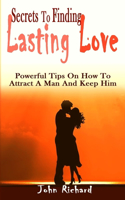 Secrets To Finding Lasting Love: Powerful Tips On How To Attract A Man And Keep Him