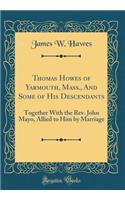 Thomas Howes of Yarmouth, Mass., and Some of His Descendants: Together with the Rev. John Mayo, Allied to Him by Marriage (Classic Reprint)