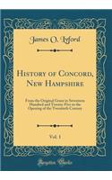 History of Concord, New Hampshire, Vol. 1: From the Original Grant in Seventeen Hundred and Twenty-Five to the Opening of the Twentieth Century (Classic Reprint)