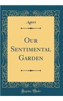 Our Sentimental Garden (Classic Reprint)