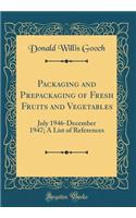 Packaging and Prepackaging of Fresh Fruits and Vegetables: July 1946-December 1947; A List of References (Classic Reprint)