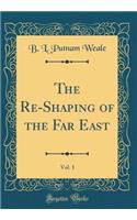 The Re-Shaping of the Far East, Vol. 1 (Classic Reprint)