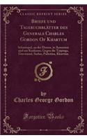 Briefe Und Tagebuchblätter Des Generals Charles Gordon of Khartum: Sebastopol, an Der Donau, in Armenien Und Am Kaukasus, Gegen Die Taipings, Gravesend, Sudan, Palästina, Khartum (Classic Reprint)