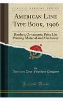 American Line Type Book, 1906: Borders, Ornaments; Price List Printing Material and Machinery (Classic Reprint)