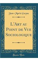 L'Art Au Point de Vue Sociologique (Classic Reprint)