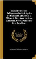 Choix De Poésies Religieuses De S. Grégoire De Nazianze, Synésius, S. Clément, Etc., Avec Notices, Analyses, Notes, Publié Par G.-b. Darolles...