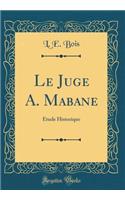 Le Juge A. Mabane: Ã?tude Historique (Classic Reprint)