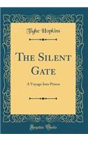 The Silent Gate: A Voyage Into Prison (Classic Reprint)