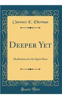 Deeper Yet: Meditations for the Quiet Hour (Classic Reprint)