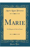 Marie: Or Glimpses of Life in France (Classic Reprint): Or Glimpses of Life in France (Classic Reprint)