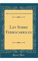 Ley Sobre Ferrocarriles (Classic Reprint)