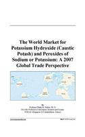 The World Market for Potassium Hydroxide (Caustic Potash) and Peroxides of Sodium or Potassium: A 2007 Global Trade Perspective