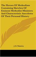 The Heroes Of Methodism Containing Sketches Of Eminent Methodist Ministers And Characteristic Anecdotes Of Their Personal History