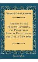 Address on the Present Condition and Progress of Popular Education in the City of New York (Classic Reprint)