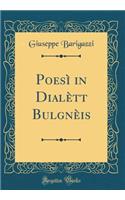 Poesï¿½ in Dialï¿½tt Bulgnï¿½is (Classic Reprint)