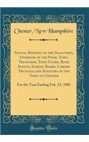Annual Reports of the Selectmen, Overseer of the Poor, Town Treasurer, Town Clerk, Road Agents, School Board, Library Trustees, and Auditors of the Town of Chester: For the Year Ending Feb. 15, 1901 (Classic Reprint)