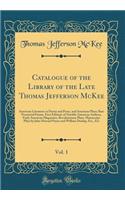 Catalogue of the Library of the Late Thomas Jefferson McKee, Vol. 1: American Literature in Poetry and Prose, and American Plays; Rare Provincial Poems, First Editions of Notable American Authors, Early American Magazines, Revolutionary Plays, Manu: American Literature in Poetry and Prose, and American Plays; Rare Provincial Poems, First Editions of Notable American Authors, Early American Magaz