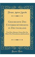 Geschichte Des Unterrichtswesens in Deutschland: Von Den Ã?ltesten Zeiten Bis Zur Mitte Des Dreizehnten Jahrhunderts (Classic Reprint)