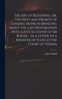 The Art of Restoring, or, The Piety and Probity of General Monk in Bringing About the Last Restoration ... With a Just Account of Sir Roger ... in a Letter to a Minister of State at the Court of Vienna