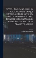 Fifteen Thousand Miles by Stage, a Woman's Unique Experience During Thirty Years of Path Finding and Pioneering From Missouri to the Pacific and From Alaska to Mexico