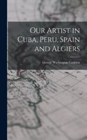 Our Artist in Cuba, Peru, Spain and Algiers
