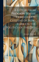 Letter From Phocion to the Considerate Citizens of New-York on the Politics of the Day [microform]
