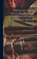 Things by Their Right Names, and Other Stories, Fables, and Moral Pieces