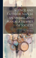 Science and Faith, or, Man as an Animal, and man as a Member of Society [microform]