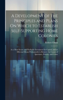 Development of the Principles and Plans On Which to Establish Self-Supporting Home Colonies