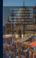 Hand-book to the English Pre-mutiny Records in the Government Record Rooms of the United Provinces of Agra and Oudh