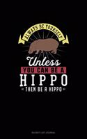 Always Be Yourself Unless You Can Be A Hippo Then Be A Hippo: (Bucket List Journal)