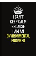 I Can&#65533;t Keep Calm Because I Am An environmental engineer